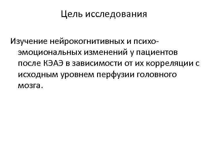 Цель исследования Изучение нейрокогнитивных и психоэмоциональных изменений у пациентов после КЭАЭ в зависимости от