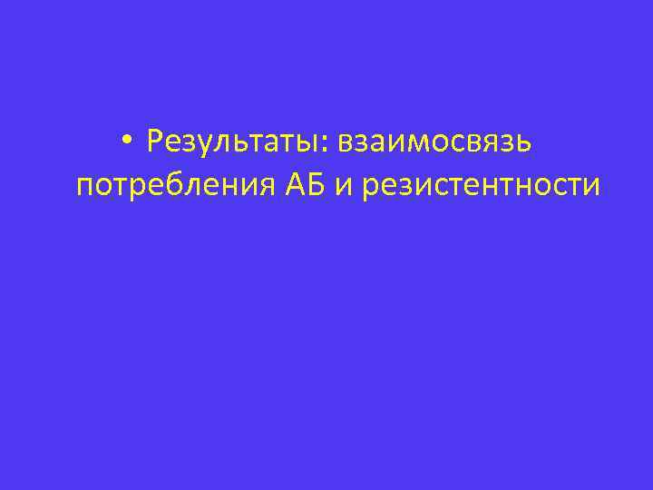  • Результаты: взаимосвязь потребления АБ и резистентности 