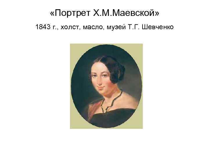  «Портрет Х. М. Маевской» 1843 г. , холст, масло, музей Т. Г. Шевченко