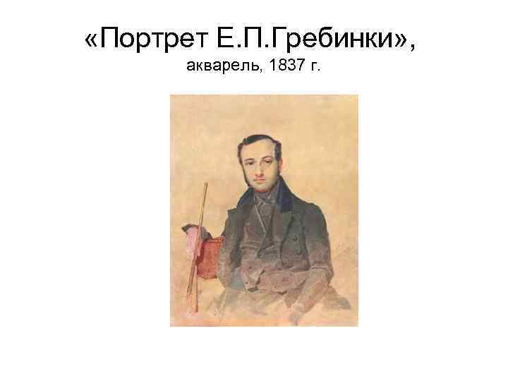  «Портрет Е. П. Гребинки» , акварель, 1837 г. 