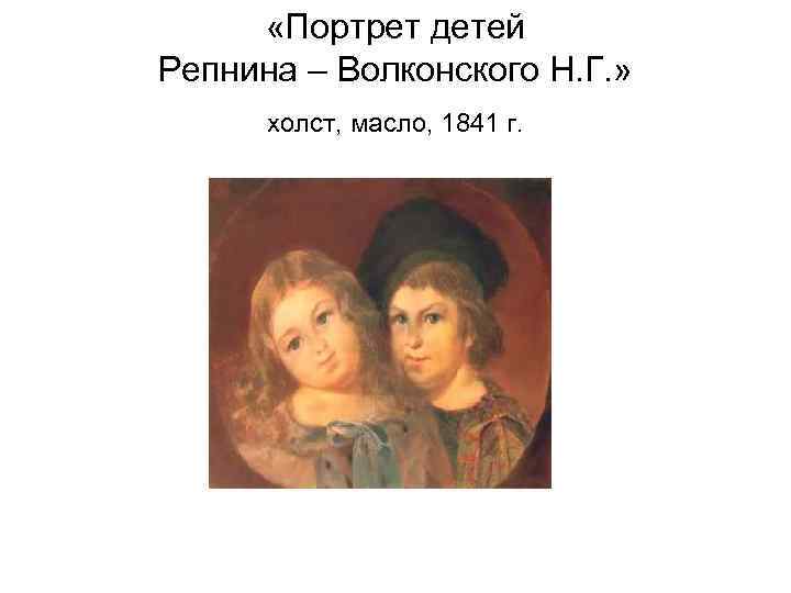 «Портрет детей Репнина – Волконского Н. Г. » холст, масло, 1841 г. 