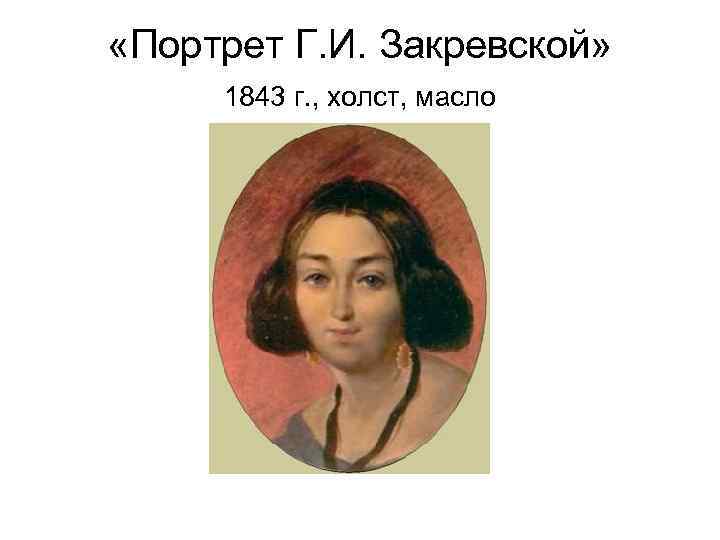  «Портрет Г. И. Закревской» 1843 г. , холст, масло 