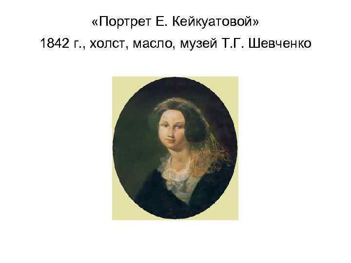  «Портрет Е. Кейкуатовой» 1842 г. , холст, масло, музей Т. Г. Шевченко 