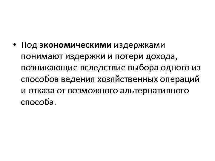  • Под экономическими издержками понимают издержки и потери дохода, возникающие вследствие выбора одного