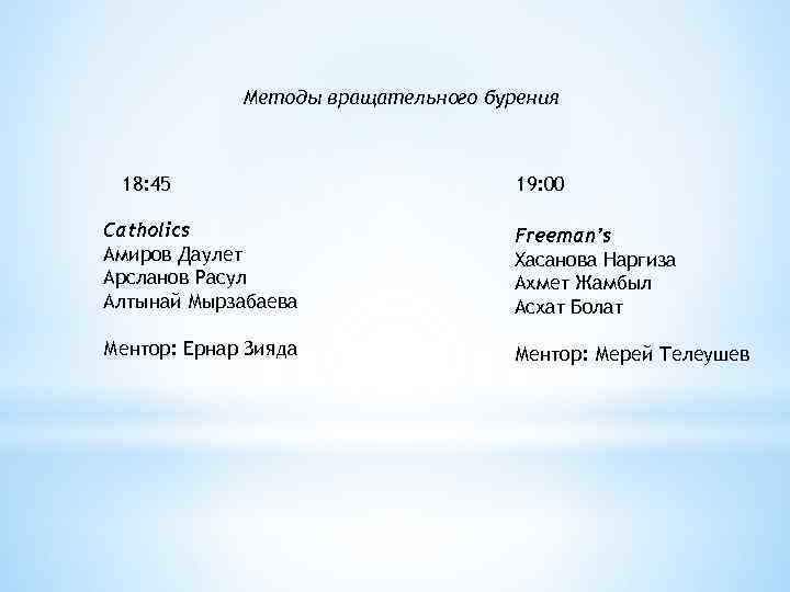 Методы вращательного бурения 18: 45 19: 00 Catholics Амиров Даулет Арсланов Расул Алтынай Мырзабаева