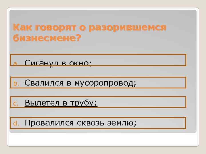 Как говорят о разорившемся бизнесмене? a. Сиганул в окно; b. Свалился в мусоропровод; c.