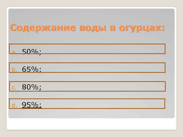 Содержание воды в огурцах: a. 50%; b. 65%; c. 80%; d. 95%; 