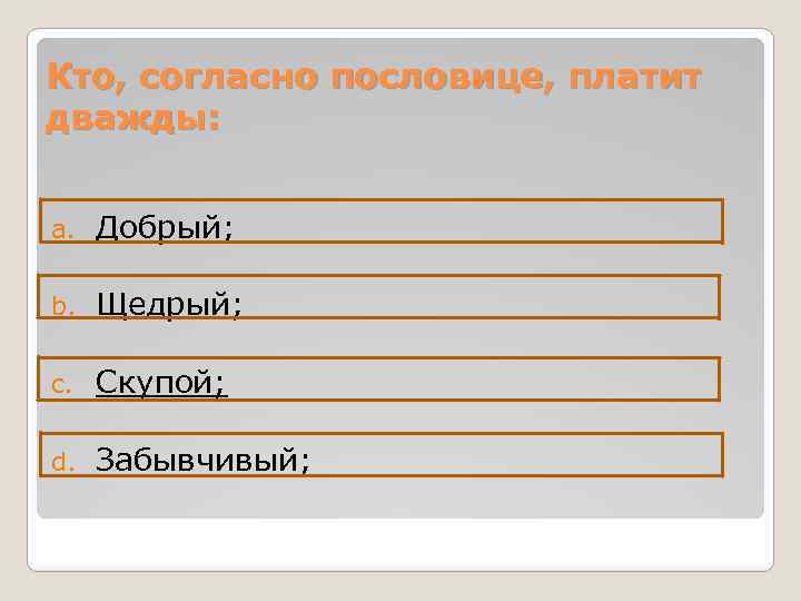 Кто, согласно пословице, платит дважды: a. Добрый; b. Щедрый; c. Скупой; d. Забывчивый; 