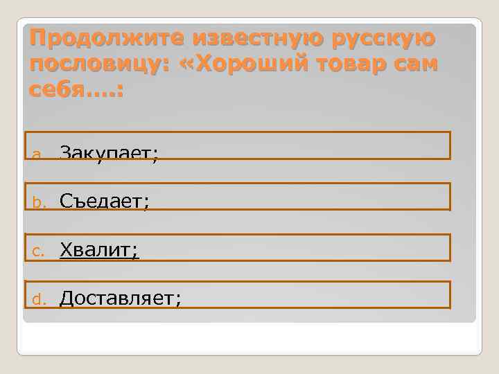 Продолжите известную русскую пословицу: «Хороший товар сам себя…. : a. Закупает; b. Съедает; c.