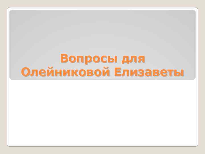 Вопросы для Олейниковой Елизаветы 