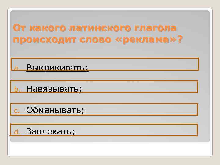 От какого латинского глагола происходит слово «реклама» ? a. Выкрикивать; b. Навязывать; c. Обманывать;