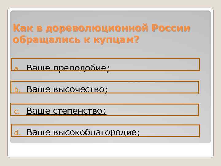 Как в дореволюционной России обращались к купцам? a. Ваше преподобие; b. Ваше высочество; c.