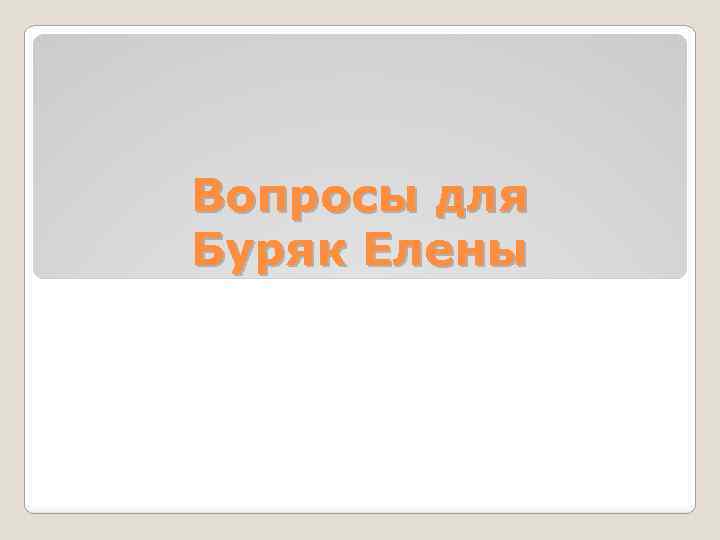 Вопросы для Буряк Елены 