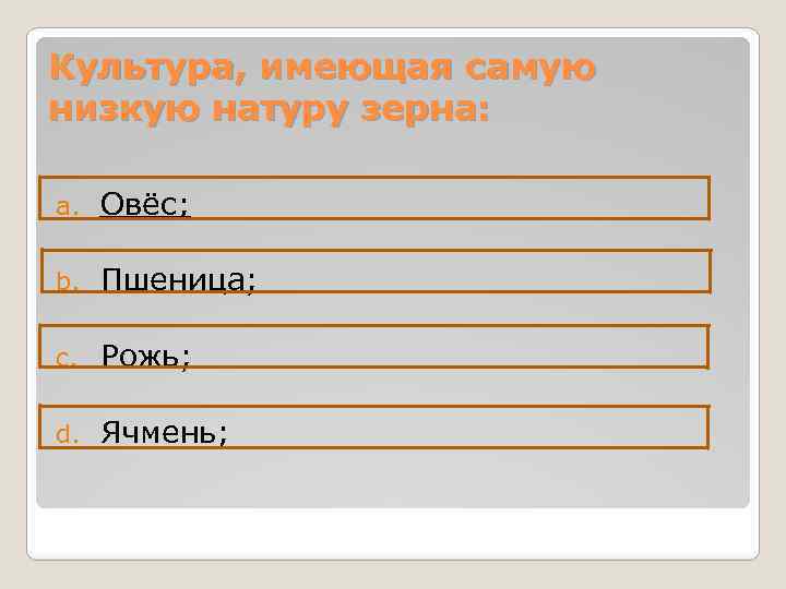 Культура, имеющая самую низкую натуру зерна: a. Овёс; b. Пшеница; c. Рожь; d. Ячмень;