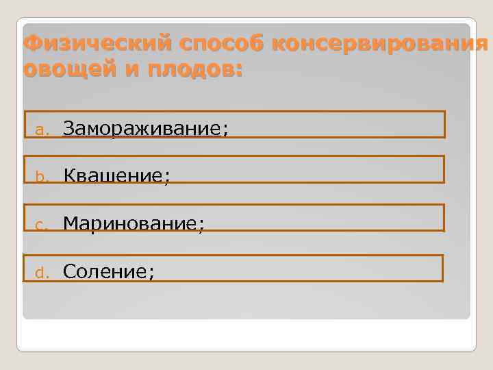 Физический способ консервирования овощей и плодов: a. Замораживание; b. Квашение; c. Маринование; d. Соление;