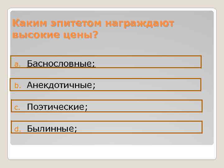 Каким эпитетом награждают высокие цены? a. Баснословные; b. Анекдотичные; c. Поэтические; d. Былинные; 