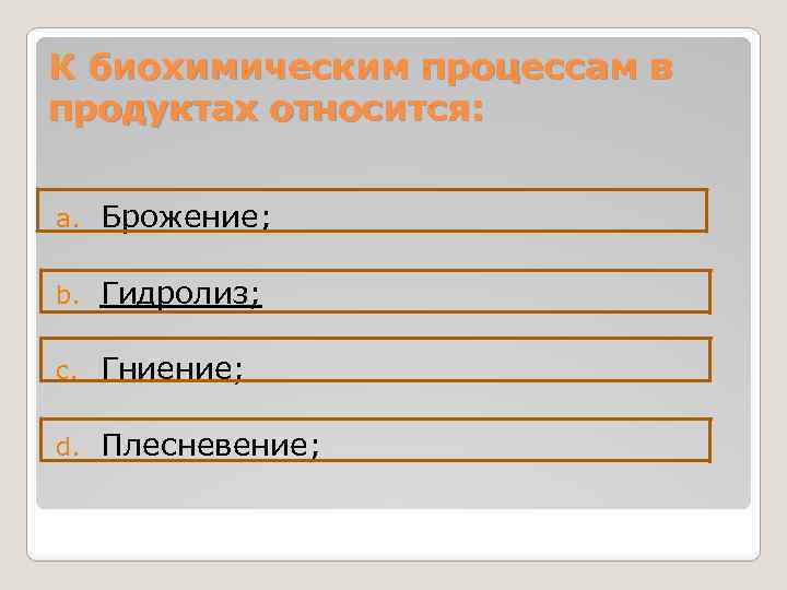 К биохимическим процессам в продуктах относится: a. Брожение; b. Гидролиз; c. Гниение; d. Плесневение;