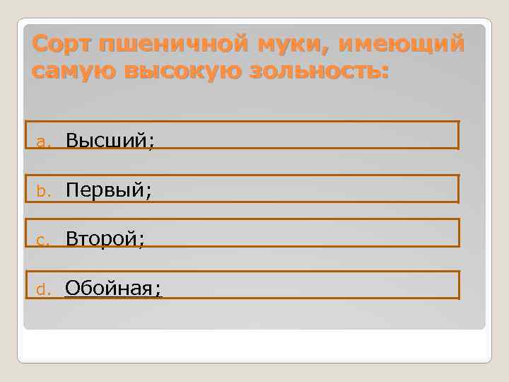 Сорт пшеничной муки, имеющий самую высокую зольность: a. Высший; b. Первый; c. Второй; d.