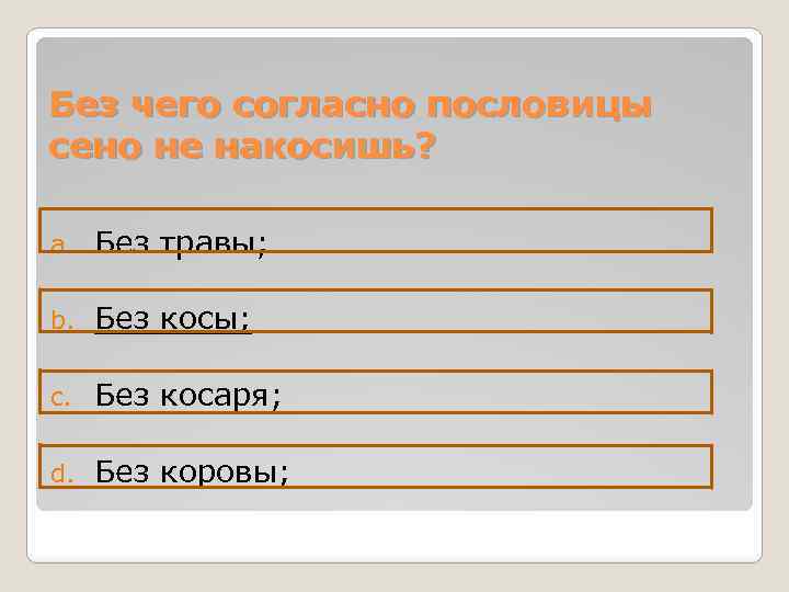 Без чего согласно пословицы сено не накосишь? a. Без травы; b. Без косы; c.