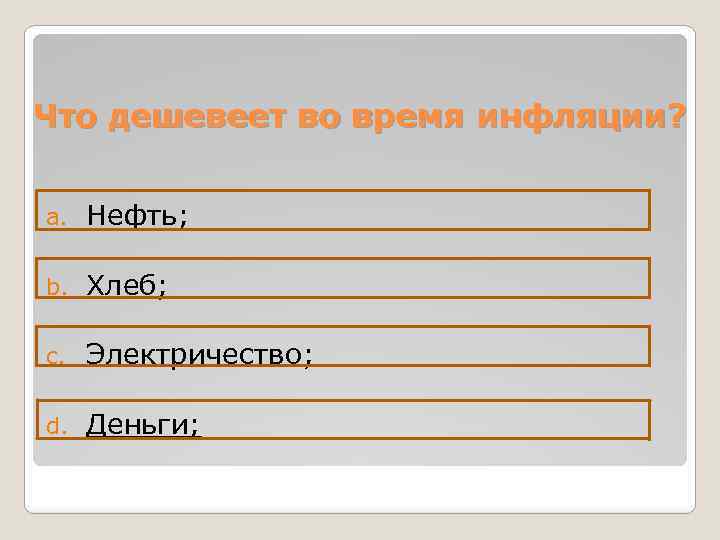 Что дешевеет во время инфляции? a. Нефть; b. Хлеб; c. Электричество; d. Деньги; 