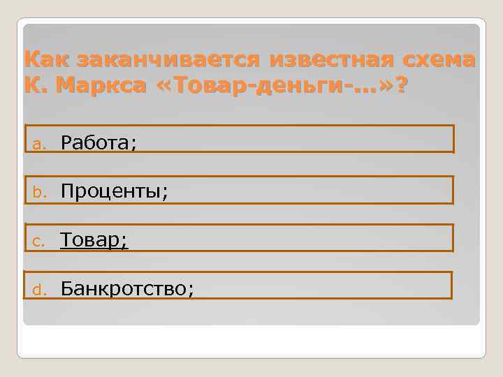 Как заканчивается известная схема К. Маркса «Товар-деньги-. . . » ? a. Работа; b.