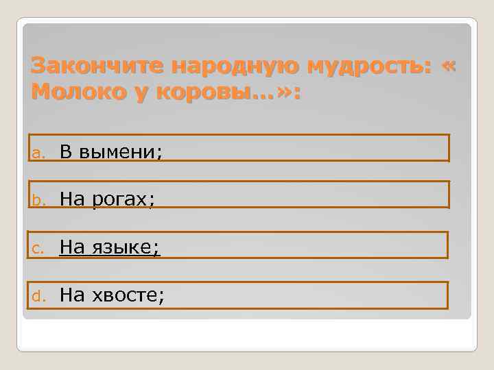 Закончите народную мудрость: « Молоко у коровы…» : a. В вымени; b. На рогах;