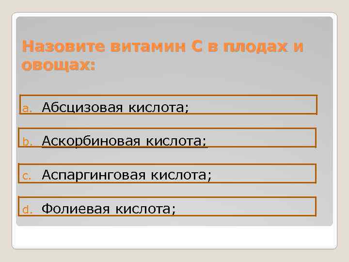 Назовите витамин С в плодах и овощах: a. Абсцизовая кислота; b. Аскорбиновая кислота; c.