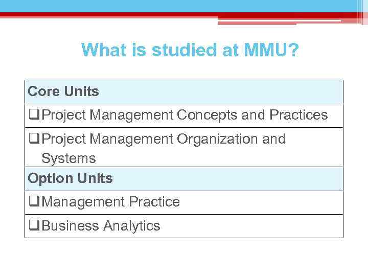 What is studied at MMU? Core Units q Project Management Concepts and Practices q