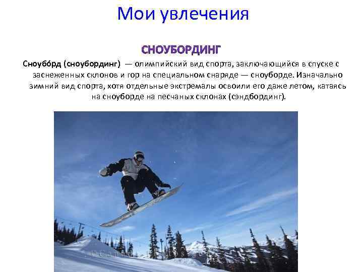 Мои увлечения Сноубо рд (сноубординг) — олимпийский вид спорта, заключающийся в спуске с заснеженных