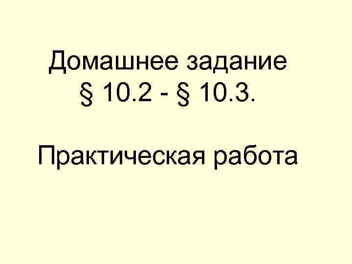 Домашнее задание § 10. 2 - § 10. 3. Практическая работа 