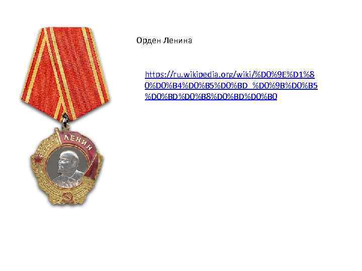 Орден Ленина https: //ru. wikipedia. org/wiki/%D 0%9 E%D 1%8 0%D 0%B 4%D 0%B 5%D