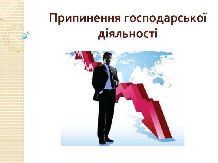 Припинення господарської діяльності 