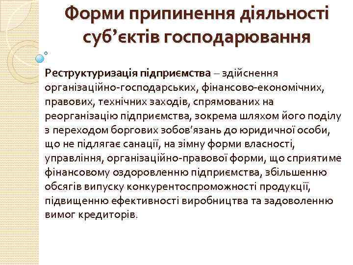 Форми припинення діяльності суб’єктів господарювання Реструктуризація підприємства – здійснення організаційно-господарських, фінансово-економічних, правових, технічних заходів,