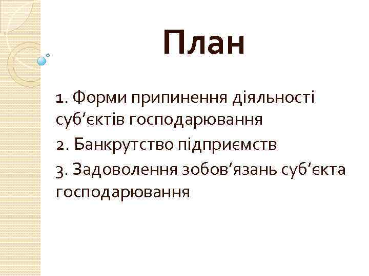 План 1. Форми припинення діяльності суб’єктів господарювання 2. Банкрутство підприємств 3. Задоволення зобов’язань суб’єкта