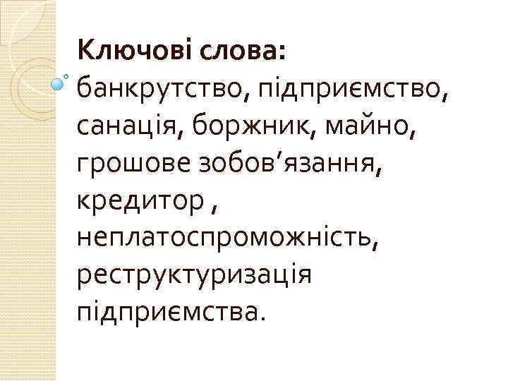 Ключові слова: банкрутство, підприємство, санація, боржник, майно, грошове зобов’язання, кредитор , неплатоспроможність, реструктуризація підприємства.