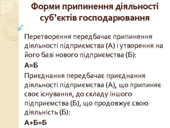 Форми припинення діяльності суб’єктів господарювання Перетворення передбачає припинення діяльності підприємства (А) і утворення на