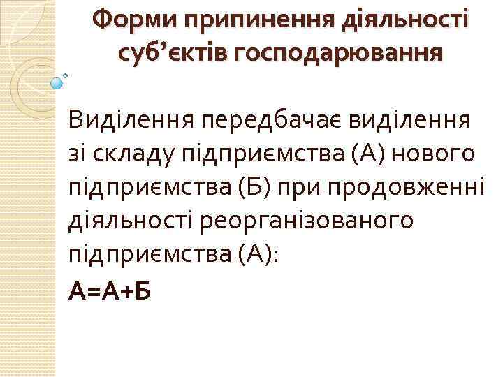 Форми припинення діяльності суб’єктів господарювання Виділення передбачає виділення зі складу підприємства (А) нового підприємства