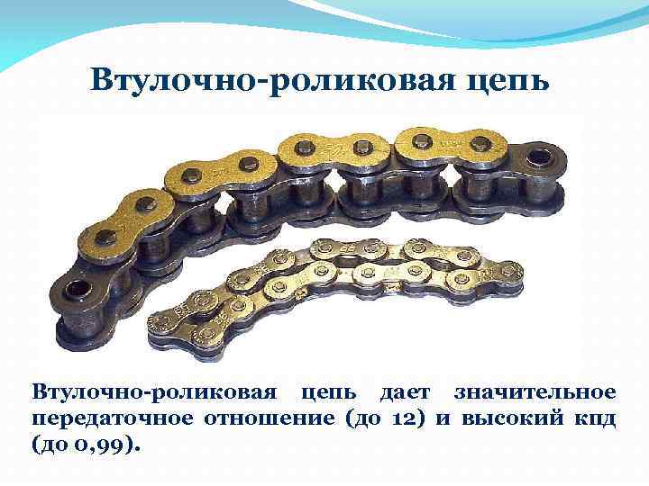 Втулочно-роликовая цепь дает значительное передаточное отношение (до 12) и высокий кпд (до 0, 99).