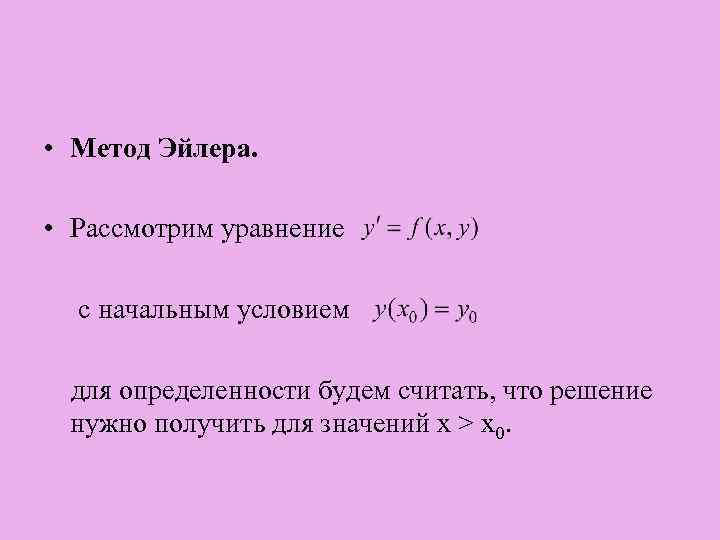  • Метод Эйлера. • Рассмотрим уравнение с начальным условием для определенности будем считать,