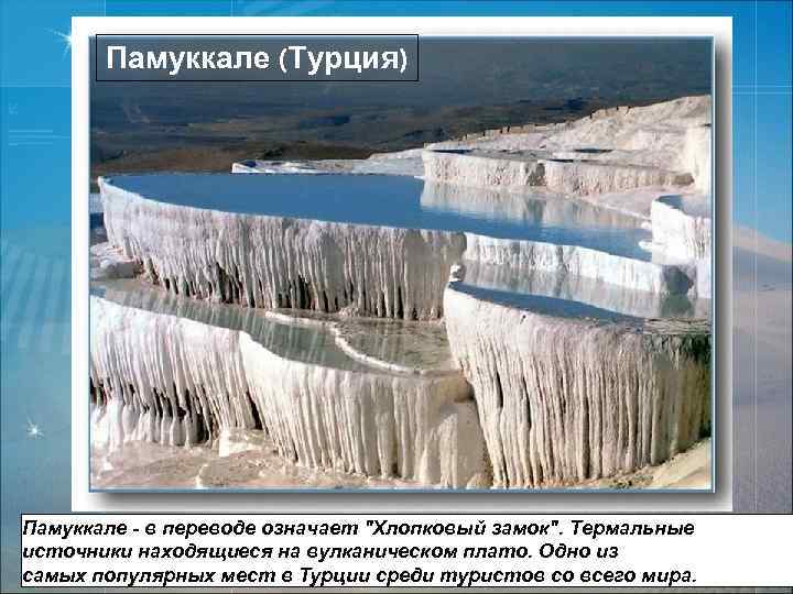 Памуккале (Турция) Памуккале - в переводе означает "Хлопковый замок". Термальные источники находящиеся на вулканическом