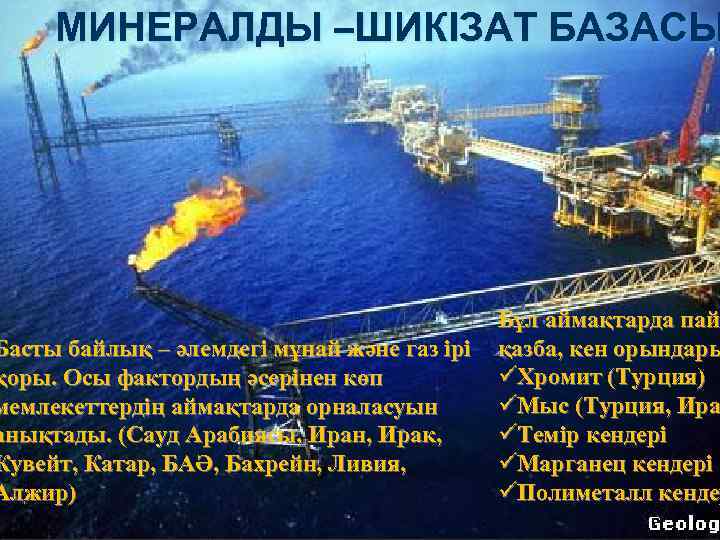 МИНЕРАЛДЫ –ШИКІЗАТ БАЗАСЫ Басты байлық – әлемдегі мұнай және газ ірі қоры. Осы фактордың