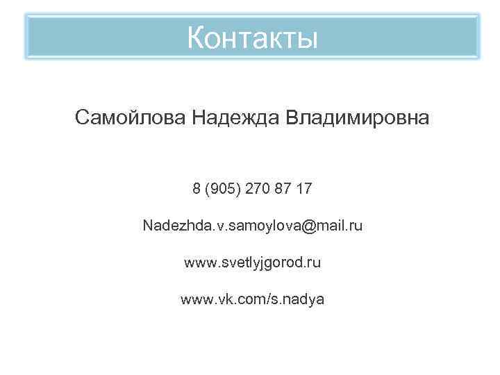 Контакты Самойлова Надежда Владимировна 8 (905) 270 87 17 Nadezhda. v. samoylova@mail. ru www.