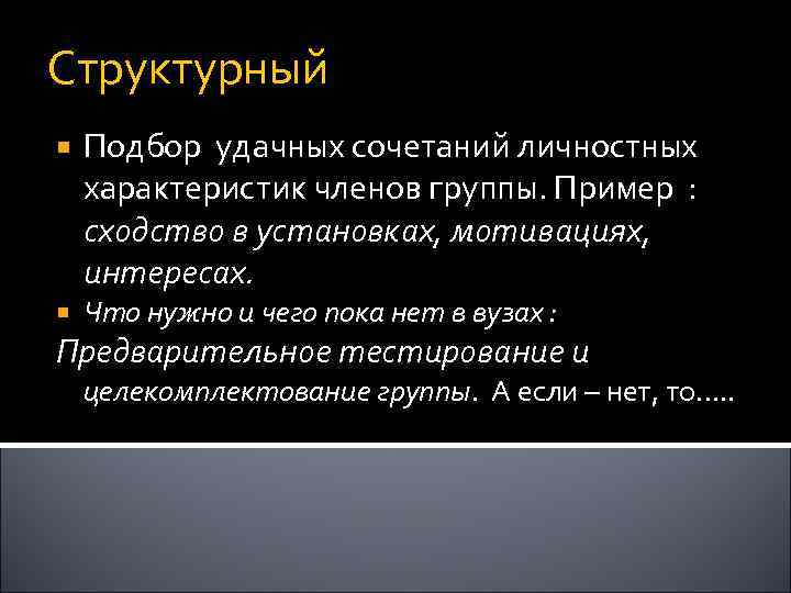 Структурный Подбор удачных сочетаний личностных характеристик членов группы. Пример : сходство в установках, мотивациях,