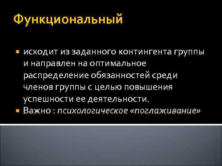 Функциональный исходит из заданного контингента группы и направлен на оптимальное распределение обязанностей среди членов