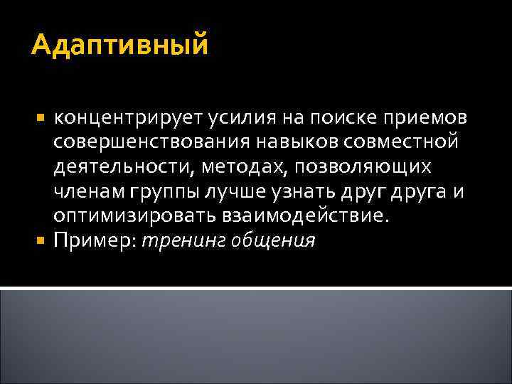 Адаптивный концентрирует усилия на поиске приемов совершенствования навыков совместной деятельности, методах, позволяющих членам группы