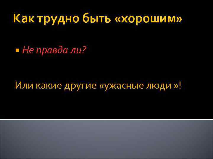Как трудно быть «хорошим» Не правда ли? Или какие другие «ужасные люди » !
