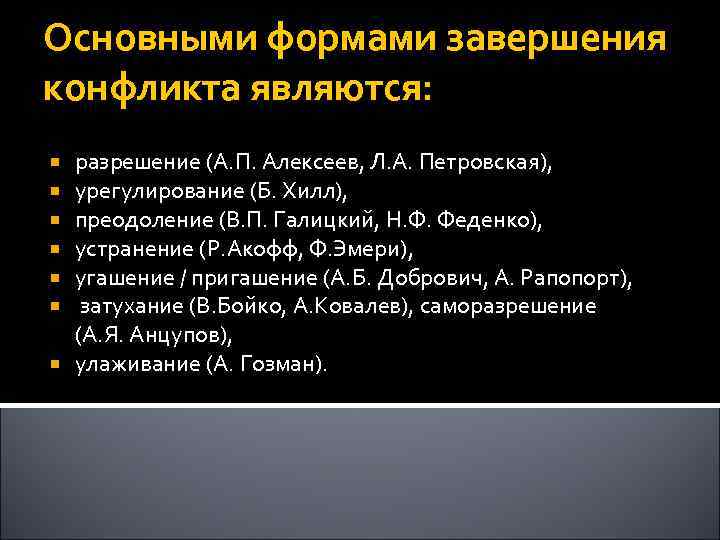 Основными формами завершения конфликта являются: разрешение (А. П. Алексеев, Л. А. Петровская), урегулирование (Б.