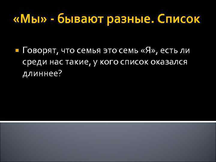  «Мы» - бывают разные. Список Говорят, что семья это семь «Я» , есть