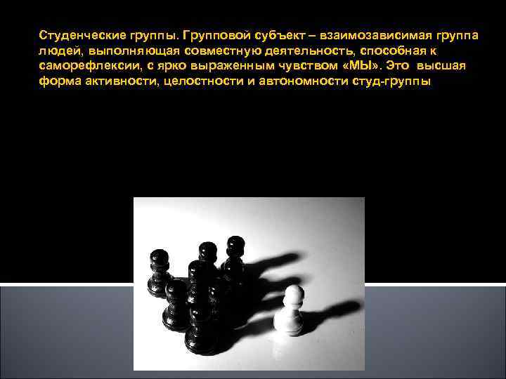 Студенческие группы. Групповой субъект – взаимозависимая группа людей, выполняющая совместную деятельность, способная к саморефлексии,