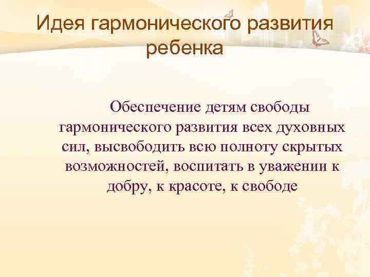 Идея гармонического развития ребенка Обеспечение детям свободы гармонического развития всех духовных сил, высвободить всю